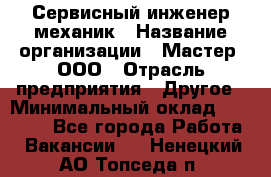 Сервисный инженер-механик › Название организации ­ Мастер, ООО › Отрасль предприятия ­ Другое › Минимальный оклад ­ 70 000 - Все города Работа » Вакансии   . Ненецкий АО,Топседа п.